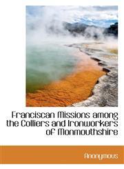 Franciscan Missions Among the Colliers and Ironworkers of Monmouthshire,1116759462,9781116759464