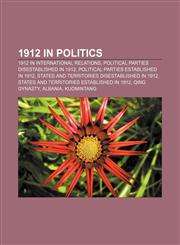1912 in politics 1912 in international relations, Political parties disestablished in 1912, Political parties established in 1912,1157740790,9781157740797