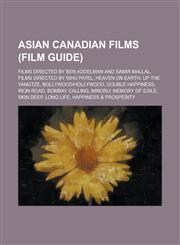Asian Canadian Films (Film Guide) Films Directed by Ben Addelman and Samir Mallal, Films Directed by Ishu Patel, Heaven on Earth, Up the Yangtze, Bol,1156069696,9781156069691