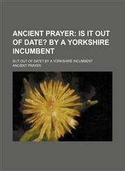 Ancient Prayer; Is It Out of Date? by a Yorkshire Incumbent. Is It Out of Date? by a Yorkshire Incumbent,1151650587,9781151650580