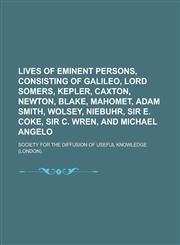Lives of Eminent Persons, Consisting of Galileo, Lord Somers, Kepler, Caxton, Newton, Blake, Mahomet, Adam Smith, Wolsey, Niebuhr, Sir E. Coke, Sir C.,1234133369,9781234133368