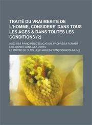 Traite Du Vrai Merite de L'Homme, Considere' Dans Tous Les Ages & Dans Toutes Les Conditions; Avec Des Principes D'Education, Propres a Former Les Jeu,1234878232,9781234878238