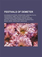Festivals of Demeter Eleusinian Mysteries, Persephone, Demeter, Pluto, Telesterion, Iambe, Iacchus, Ascalaphus, Thesmophoria, Eumolpidae, Kykeon, Kerykes, Bacchoi, Eleusinion, Prorrhesis, Rharian Field, Baubo, Brimo, Hierophant, Daduchos,1234645068,9781234645069