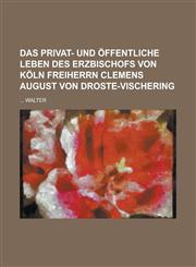 Das Privat- Und Offentliche Leben Des Erzbischofs Von Koln Freiherrn Clemens August Von Droste-Vischering,1234309440,9781234309442