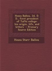 Hosea Ballou, 2D, D. D., First President of Tufts College His Origin, Life, and Letters,1289885958,9781289885953