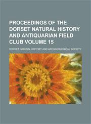Proceedings of the Dorset Natural History and Antiquarian Field Club Volume 15,1230060839,9781230060835