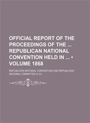 Official Report of the Proceedings of the Republican National Convention Held In (Volume 1868),1154126226,9781154126228