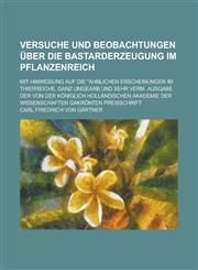 Versuche Und Beobachtungen Uber Die Bastarderzeugung Im Pflanzenreich; Mit Hinweisung Auf Die Ahnlichen Erscheinungen Im Thierreiche, Ganz Umgearb Un,1234319985,9781234319984