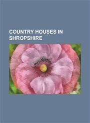 Country Houses in Shropshire Acton Burnell Castle, Acton Reynald Hall, Adcote School for Girls, Adderley Hall, Apley Hall, Aston Eyre Hall, Attingh,115611067X,9781156110676