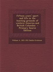 Fifteen Years' Sport and Life in the Hunting Grounds of Western America and British Columbia - Primary Source Edition,1289848602,9781289848606