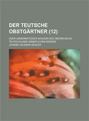 Der Teutsche Obstgartner; Oder Gemeinnutziges Magazin Des Obstbaues in Teutschlands Sammtlichen Kreisen (12 ),123204752X,9781232047520