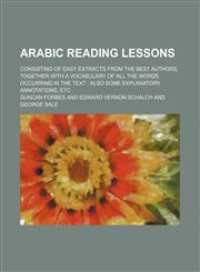 Arabic reading lessons; consisting of easy extracts from the best authors, together with a vocabulary of all the words occurring in the text  also some explanatory annotations, etc,1236632915,9781236632913