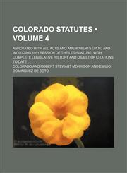 Colorado Statutes (Volume 4); Annotated With All Acts and Amendments up to and Including 1911 Session of the Legislature. With Complete Legislative History and Digest of Citations to Date,1235217116,9781235217111