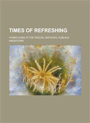 Times of refreshing; hymns sung at the special services, Dublin & Kingstown,1234364182,9781234364182