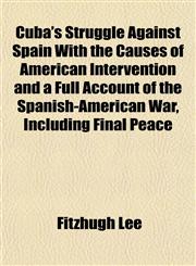 Cuba's Struggle Against Spain With the Causes of American Intervention and a Full Account of the Spanish-American War, Including Final Peace,1152823159,9781152823150