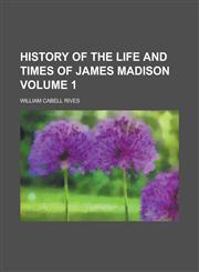 History of the Life and Times of James Madison Volume 1,1154734064,9781154734065