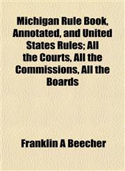 Michigan Rule Book, Annotated, and United States Rules; All the Courts, All the Commissions, All the Boards,1152417037,9781152417038