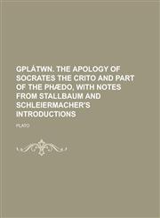 GPlátwn. The Apology of Socrates the Crito and part of the Phædo, with notes from Stallbaum and Schleiermacher's introductions,123014840X,9781230148403
