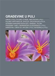 Građevine u Puli Crkve u Puli, Pulske utvrde, Amfiteatar u Puli, Pulske fortifikacije, Svetica, Opća bolnica Pula, Istarsko narodno kazalište,1233035770,9781233035779
