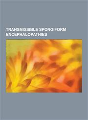 Transmissible Spongiform Encephalopathies Bovine Spongiform Encephalopathy, Chronic Wasting Disease, Creutzfeldt-Jakob Disease, Exotic Ungulate Encep,1230545387,9781230545387