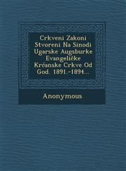 Crkveni Zakoni Stvoreni Na Sinodi Ugarske Augsburke Evangeli Ke Kr Anske Crkve Od God. 1891.-1894...,1249922631,9781249922636