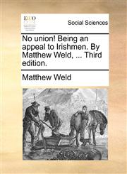 No union! Being an appeal to Irishmen. By Matthew Weld, ... Third edition.,1170864775,9781170864777