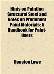 Hints on Painting Structural Steel and Notes on Prominent Paint Materials; A Handbook for Paint-Users,1154526372,9781154526370