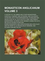 Monasticon anglicanum Volume 3; a history of the abbies and other monasteries, hospitals, frieries, and cathedral and collegiate churches, with their dependencies, in England and Wales; also of all such Scotch, Irish, and French monasteries, as were in an,1236163281,9781236163288