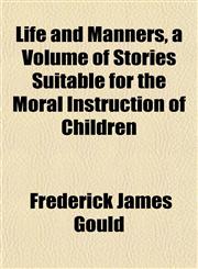 Life and Manners, a Volume of Stories Suitable for the Moral Instruction of Children,1152862766,9781152862760