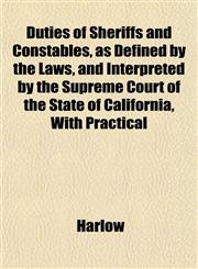 Duties of Sheriffs and Constables, as Defined by the Laws, and Interpreted by the Supreme Court of the State of California, With Practical,1152245260,9781152245266