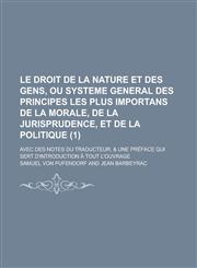 Le  Droit de La Nature Et Des Gens, Ou Systeme General Des Principes Les Plus Importans de La Morale, de La Jurisprudence, Et de La Politique; Avec de,1153478900,9781153478908