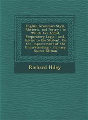 English Grammar Style, Rhetoric, and Poetry; To Which Are Added, Preparatory Logic; And, Advice to the Student, on the Improvement of,129476487X,9781294764878