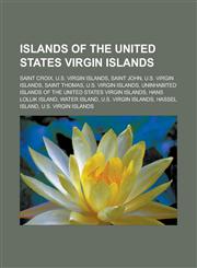Islands of the United States Virgin Islands Saint Croix, U.S. Virgin Islands, Saint John, U.S. Virgin Islands, Saint Thomas, U.S. Virgin Islands, Uninhabited islands of the United States Virgin Islands, Hans Lollik Island, Water Island,1156775965,9781156775967