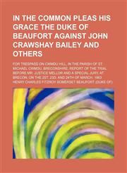 In the Common Pleas His Grace the Duke of Beaufort Against John Crawshay Bailey and Others; For Trespass on Cwmdu Hill, in the Parish of St. Michael Cwmdu, Breconshire, Report of the Trial Before Mr. Justice Mellor and a Special Jury, at Brecon, on the 2s,1150985607,9781150985607