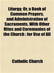 Liturgy; Or, a Book of Common Prayers, and Administration of Sacraments, With Other Rites and Ceremonies of the Church ; for Use of All,1153350874,9781153350877