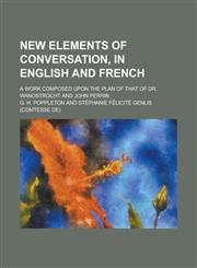 New elements of conversation, in English and French; A work composed upon the plan of that of Dr. Wanostrocht and John Perrin,1230173765,9781230173764