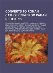 Converts to Roman Catholicism from pagan religions Juan Diego, Harald Bluetooth, Jogaila, Sitting Bull, Félix Houphouët-Boigny,123458154X,9781234581541