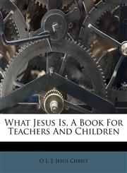 What Jesus Is, A Book For Teachers And Children,117378442X,9781173784423
