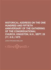 Historical Address on the One Hundred and Fiftieth Anniversary of the Gathering of the Congregational Church, Kingston, N.H., Sept. 28 (17, 0.S.) 1875,1151491233,9781151491237