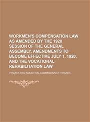 Workmen's Compensation Law as amended by the 1920 session of the General Assembly, amendments to become effective July 1, 1920, and the Vocational Rehabilitation Law,1154486796,9781154486797