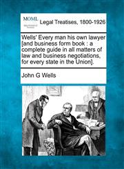 Wells' Every man his own lawyer [and business form book a complete guide in all matters of law and business negotiations, for every state in the Union].,1240000839,9781240000838