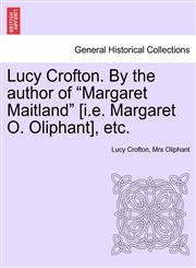 Lucy Crofton. By the author of "Margaret Maitland" [i.e. Margaret O. Oliphant], etc.,1241407037,9781241407032