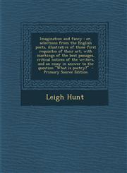 Imagination and fancy or, selections from the English poets, illustrative of those first requisites of their art, with markings of the best passages, critical notices of the writers, and an essay in answer to the question "What is poetry?"  - Primary So,1295639920,9781295639922