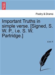 Important Truths in simple verse. [Signed, S. W. P., i.e. S. W. Partridge.],1241144834,9781241144838