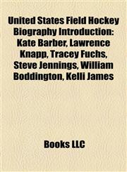 United States Field Hockey Biography Introduction Kate Barber, Lawrence Knapp, Tracey Fuchs, Steve Jennings, William Boddington, Kelli James,1156972833,9781156972830