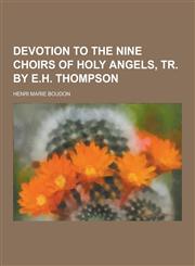 Devotion to the Nine Choirs of Holy Angels, Tr. by E.H. Thompson,1230226176,9781230226170