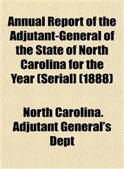 Annual Report of the Adjutant-General of the State of North Carolina for the Year (Serial] (1888),1153280426,9781153280426