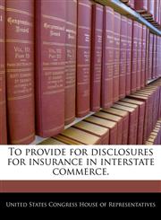 To provide for disclosures for insurance in interstate commerce.,1240198523,9781240198528