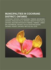Municipalities in Cochrane District, Ontario Cochrane, Ontario, Kapuskasing, Timmins, Moosonee, Ontario, Iroquois Falls, Ontario,115678235X,9781156782354