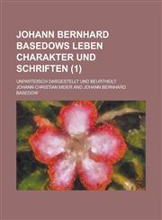 Johann Bernhard Basedows Leben Charakter Und Schriften; Unparteiisch Dargestellt Und Beurtheilt (1 ),115348403X,9781153484039